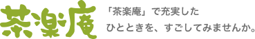 「茶楽庵」で充実したひとときを、すごしてみませんか。